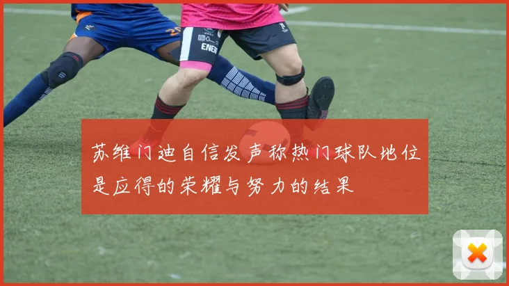 苏维门迪自信发声称热门球队地位是应得的荣耀与努力的结果