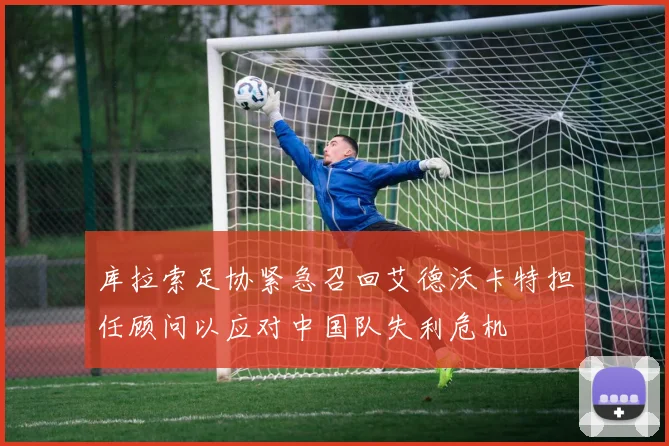 库拉索足协紧急召回艾德沃卡特担任顾问以应对中国队失利危机