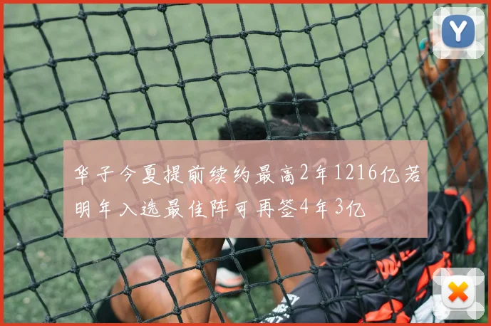 华子今夏提前续约最高2年1216亿若明年入选最佳阵可再签4年3亿