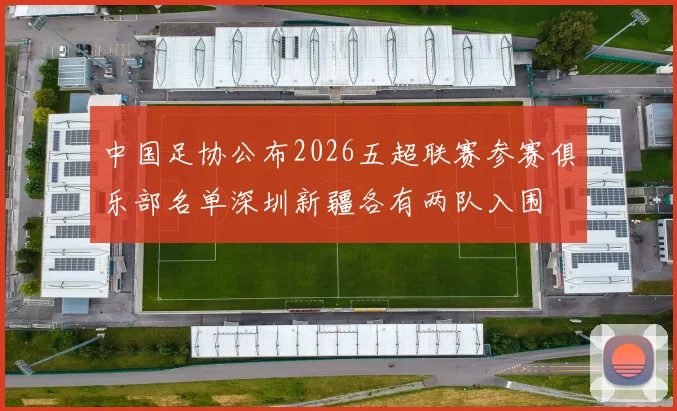 中国足协公布2026五超联赛参赛俱乐部名单深圳新疆各有两队入围