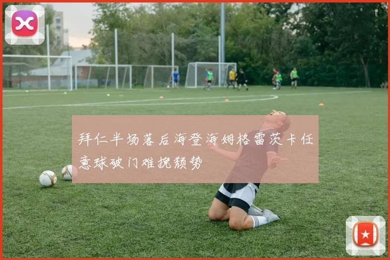 拜仁半场落后海登海姆格雷茨卡任意球破门难挽颓势
