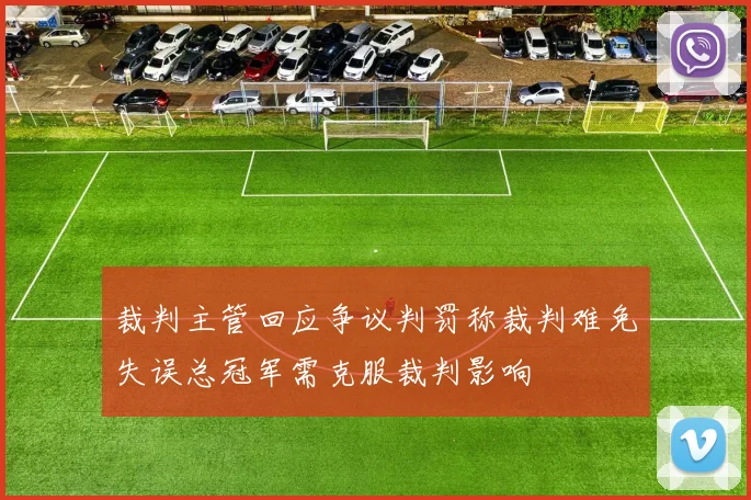 裁判主管回应争议判罚称裁判难免失误总冠军需克服裁判影响