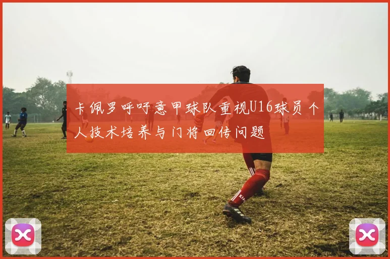 卡佩罗呼吁意甲球队重视U16球员个人技术培养与门将回传问题