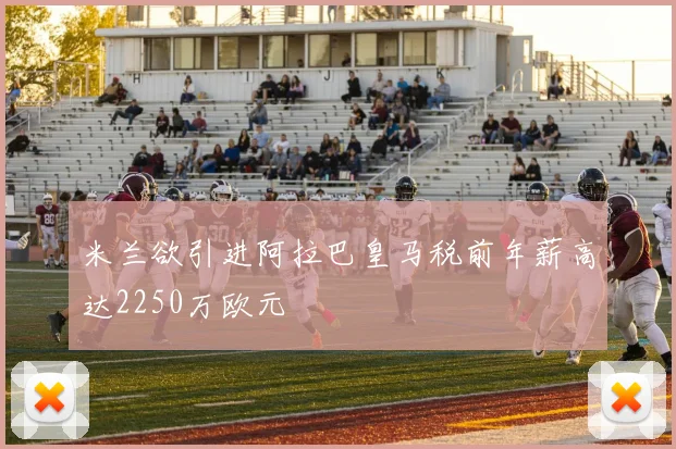 米兰欲引进阿拉巴皇马税前年薪高达2250万欧元