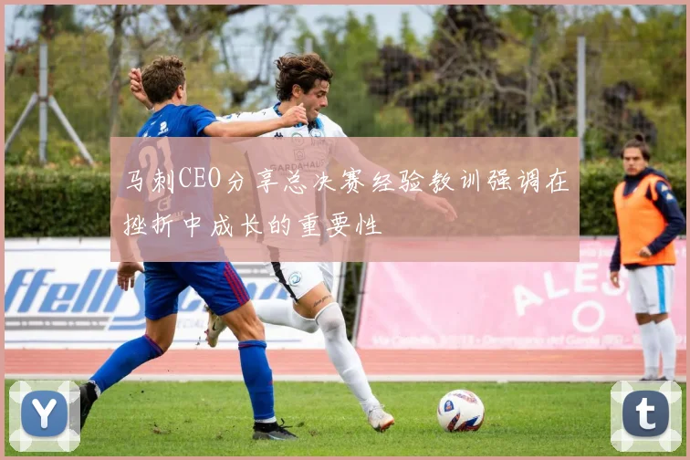 马刺CEO分享总决赛经验教训强调在挫折中成长的重要性